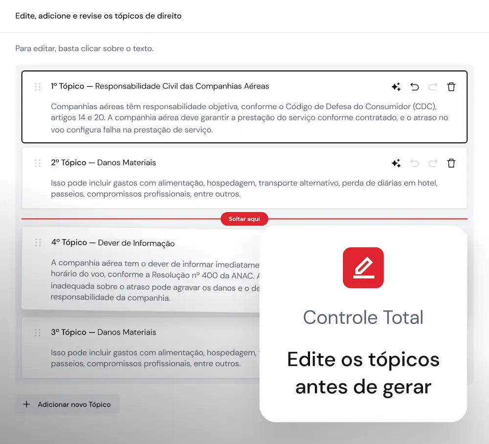 A imagem mostra uma interface de usuário onde é possível editar, adicionar e revisar tópicos de direito. A interface inclui uma lista de tópicos numerados, cada um com botões para reorganizar, desfazer, refazer e excluir. Na parte inferior esquerda, um ícone de lápis e texto indicam que os usuários têm “Controle Total - Edite os tópicos antes de gerar”. A imagem mostra uma interface de usuário onde é possível editar, adicionar e revisar tópicos de direito. A interface inclui uma lista de tópicos numerados, cada um com botões para reorganizar, desfazer, refazer e excluir. Na parte inferior esquerda, um ícone de lápis e texto indicam que os usuários têm “Controle Total - Edite os tópicos antes de gerar”.